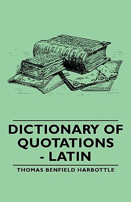 Dictionary of Quotations - Latin by Harbottle, Thomas Benfield