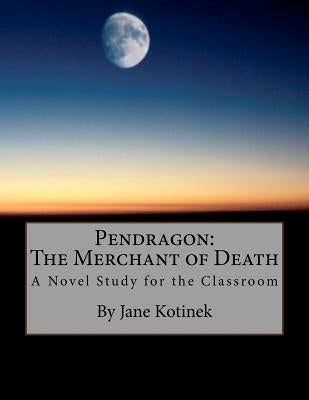 Pendragon: The Merchant of Death A Novel Study for the Classroom by Kotinek, Jane