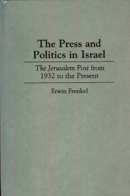 The Press and Politics in Israel: The Jerusalem Post from 1932 to the Present by Frenkel, Erwin