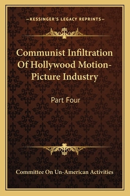 Communist Infiltration Of Hollywood Motion-Picture Industry: Part Four by Committee on Un-American Activities