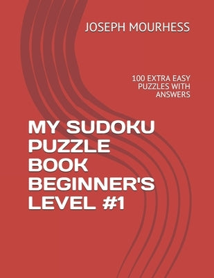 My Sudoku Puzzle Book Beginner's Level #1: 100 Extra Easy Puzzles with Answers by Mourhess, Joseph Charles