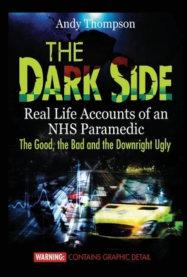 The Dark Side: Real Life Accounts of an NHS Paramedic the Good, the Bad and the Downright Ugly by Thompson, Andy