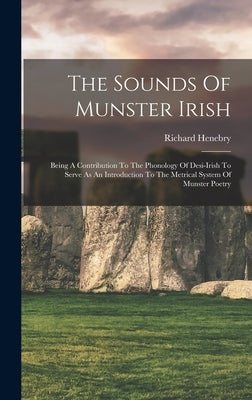 The Sounds Of Munster Irish: Being A Contribution To The Phonology Of Desi-irish To Serve As An Introduction To The Metrical System Of Munster Poet by Henebry, Richard