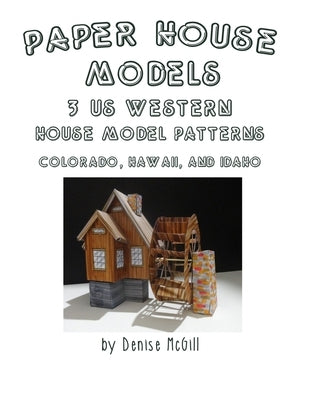 Paper House Models, 3 US West House Model Patterns; Colorado, Hawaii, Idaho by McGill, Denise