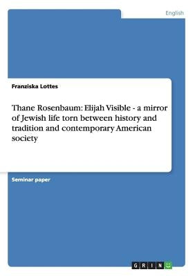 Thane Rosenbaum: Elijah Visible - a mirror of Jewish life torn between history and tradition and contemporary American society by Lottes, Franziska