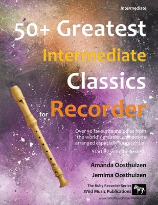 50+ Greatest Intermediate Classics for Recorder: Instantly recognisable tunes by the world's greatest composers arranged especially for the intermedia by Oosthuizen, Amanda