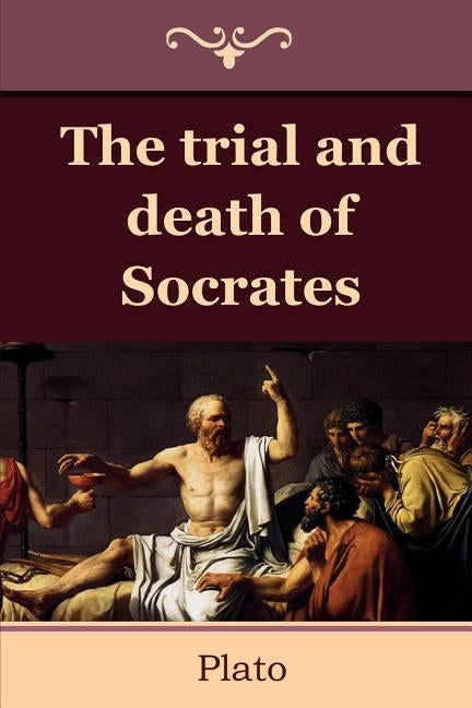 The Trial and Death of Socrates by Plato