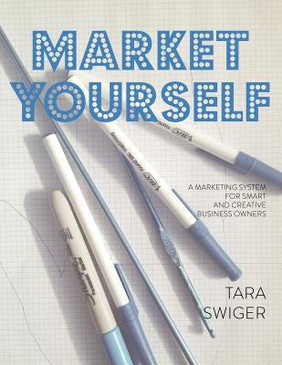 Market Yourself: A Marketing System for Smart and Creative Business Owners by Swiger, Tara