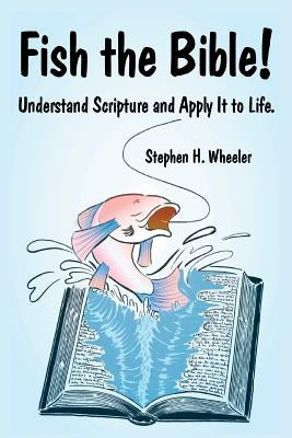 Fish the Bible!: Understand Scripture and Apply It to Life. by Wheeler, Stephen H.