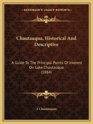 Chautauqua, Historical And Descriptive: A Guide To The Principal Points Of Interest On Lake Chautauqua (1884) by A. Chautauquan