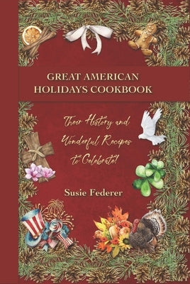 Great American Holiday Cookbook - Their History and Wonderful Recipes to Celebrate by Federer, Susie