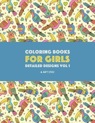 Coloring Books For Girls: Detailed Designs Vol 1: Advanced Coloring Pages For Older Girls & Teenagers; Zendoodle Flowers, Birds, Butterflies, He by Art Therapy Coloring