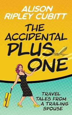 The Accidental Plus One: Travel Tales from a Trailing Spouse by Ripley Cubitt, Alison