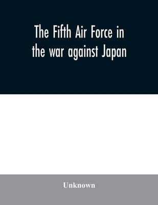 The Fifth Air Force in the war against Japan by Unknown