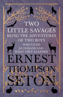 Two Little Savages - Being the Adventures of Two Boys who Lived as Indians and What They Learned by Seton, Ernest Thompson