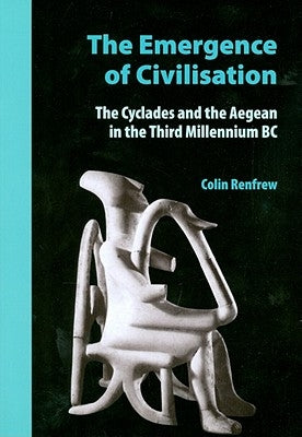 The Emergence of Civilisation: The Cyclades and the Aegean in the Third Millennium BC by Renfrew, Colin