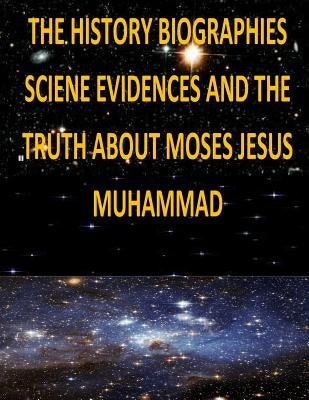 The History, Biographies, Science, Evidences And The Truth About Moses, Jesus, Muhammad by Fahim, Faisal