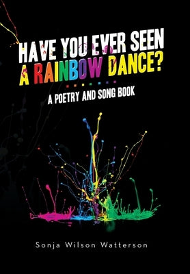 Have You Ever Seen a Rainbow Dance?: A poetry and song book by Watterson, Sonja Wilson