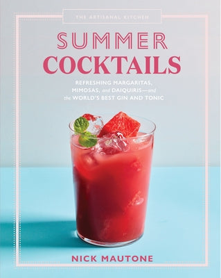 The Artisanal Kitchen: Summer Cocktails: Refreshing Margaritas, Mimosas, and Daiquiris--And the World's Best Gin and Tonic by Mautone, Nick