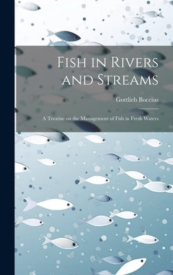 Fish in Rivers and Streams: A Treatise on the Management of Fish in Fresh Waters by Boccius, Gottlieb