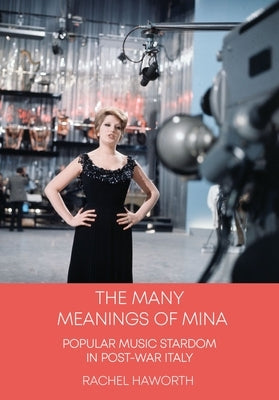 The Many Meanings of Mina: Popular Music Stardom in Post-War Italy by Haworth, Rachel