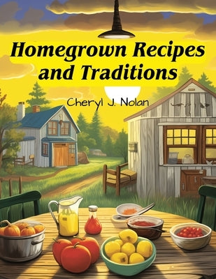 Homegrown Recipes and Traditions: From Our Table to Yours by Cheryl J Nolan