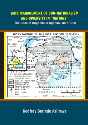 (Mis)Management of Sub-Nationalism and Diversity in "Nations": The Case of Buganda in Uganda, 1897-1980 by Asiimwe, Godfrey Berinde