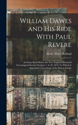 William Dawes and His Ride With Paul Revere: An Essay Read Before the New England Historical Genealogical Society On June 7, A. D. 1876: To Which Is A by Holland, Henry Ware