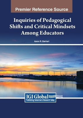 Inquiries of Pedagogical Shifts and Critical Mindsets Among Educators by Gierhart, Aaron R.