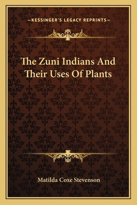 The Zuni Indians And Their Uses Of Plants by Stevenson, Matilda Coxe