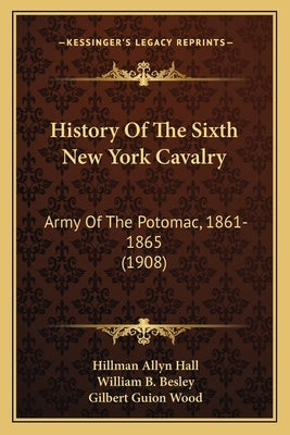 History Of The Sixth New York Cavalry: Army Of The Potomac, 1861-1865 (1908) by Hall, Hillman Allyn