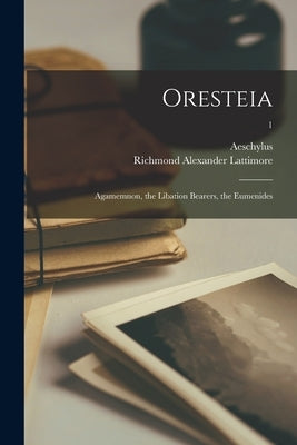 Oresteia: Agamemnon, the Libation Bearers, the Eumenides; 1 by Aeschylus