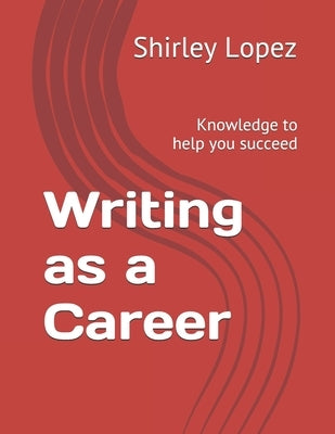 Writing as a Career: Knowledge to help you succeed by Lopez, Shirley Jean