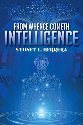 From Whence Cometh Intelligence by Herrera, Sydney L.