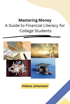 Mastering Money: A Guide to Financial Literacy for College Students by Helena Johansson