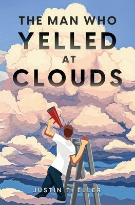 The Man Who Yelled at Clouds by Eller, Justin T.