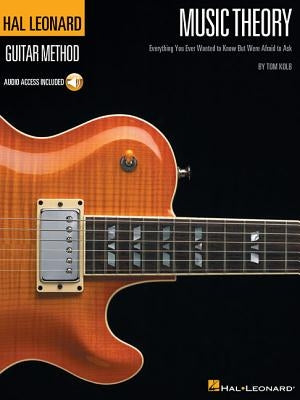 Music Theory for Guitarists: Everything You Ever Wanted to Know But Were Afraid to Ask by Kolb, Tom