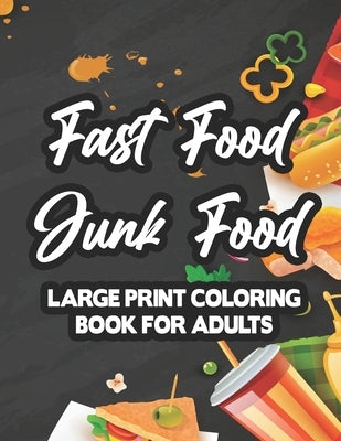 Fast Food Junk Food Large Print Coloring Book For Adults: Stress-Relieving Food Designs To Color, Relaxing And Calming Coloring Pages For Adults by Green, Dawn