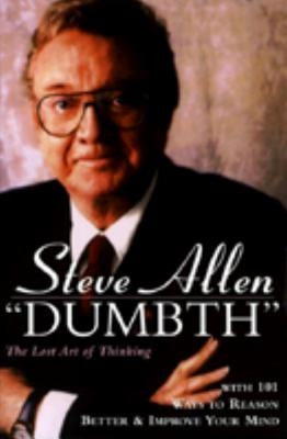 Dumbth: The Lost Art of Thinking with 101 Ways to Reason Better & Improve Your Mind by Allen, Steve