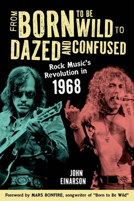 From Born to Be Wild to Dazed and Confused: Rock Music's Revolution in 1968 by Einarson, John