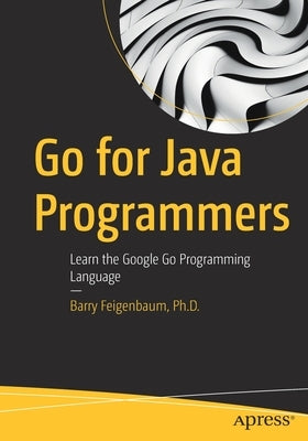 Go for Java Programmers: Learn the Google Go Programming Language by Feigenbaum Ph. D., Barry