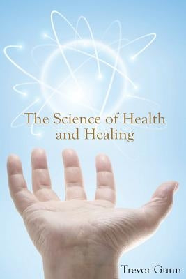 The Science of Health and Healing by Gunn, Trevor