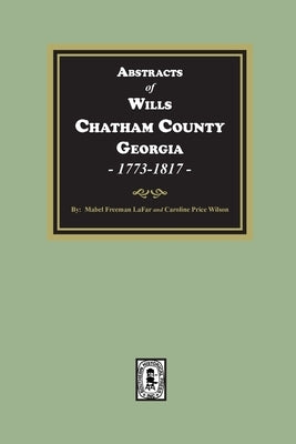 Abstracts of Wills Chatham County, Georgia, 1773-1817 by Lafar, Mabel Freeman