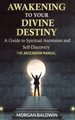 Awakening to your Divine Destiny: The Ascension Manual by Baldwin, Morgan