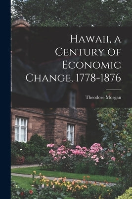 Hawaii, a Century of Economic Change, 1778-1876 by Morgan, Theodore