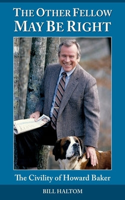 The Other Fellow May be Right: The Civility of Howard Baker by Haltom, Bill