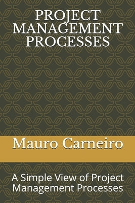 Project Management Processes: A Simple View of Project Management Processes by Carneiro, Mauro W.