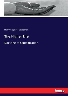 The Higher Life: Doctrine of Sanctification by Boardman, Henry Augustus