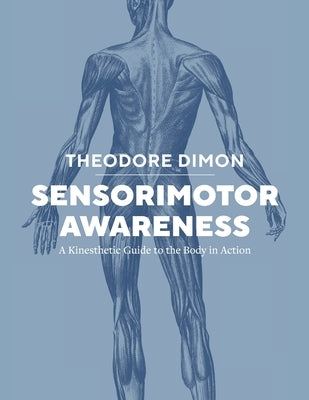 Sensorimotor Awareness: A Kinesthetic Guide to the Body in Action by Dimon, Theodore