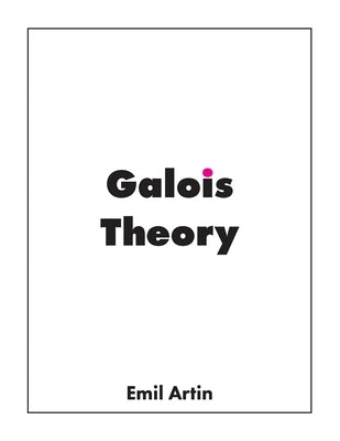 Galois Theory: Lectures Delivered at the University of Notre Dame by Artin, Emil